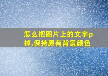 怎么把图片上的文字p掉,保持原有背景颜色