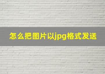 怎么把图片以jpg格式发送