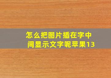 怎么把图片插在字中间显示文字呢苹果13