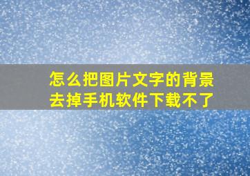 怎么把图片文字的背景去掉手机软件下载不了