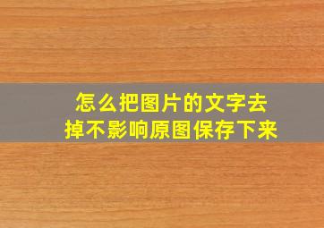 怎么把图片的文字去掉不影响原图保存下来