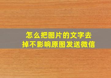 怎么把图片的文字去掉不影响原图发送微信