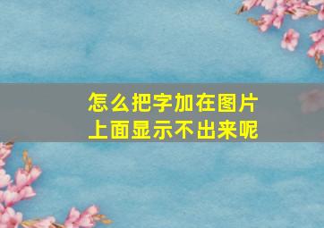 怎么把字加在图片上面显示不出来呢