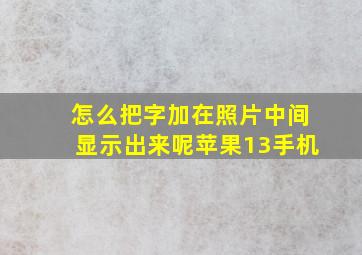 怎么把字加在照片中间显示出来呢苹果13手机