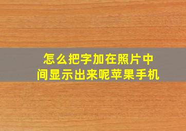 怎么把字加在照片中间显示出来呢苹果手机