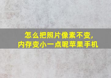 怎么把照片像素不变,内存变小一点呢苹果手机