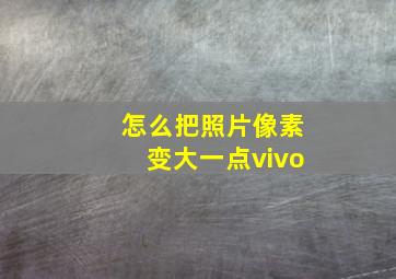 怎么把照片像素变大一点vivo