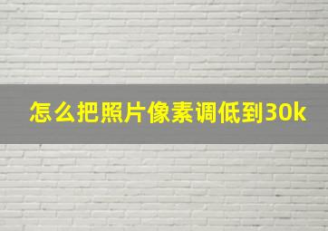 怎么把照片像素调低到30k