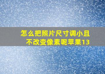 怎么把照片尺寸调小且不改变像素呢苹果13