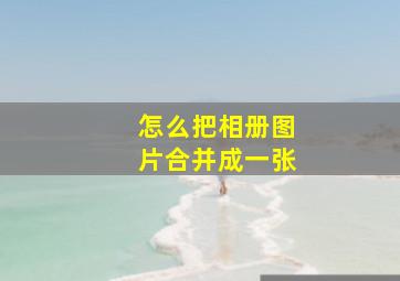 怎么把相册图片合并成一张