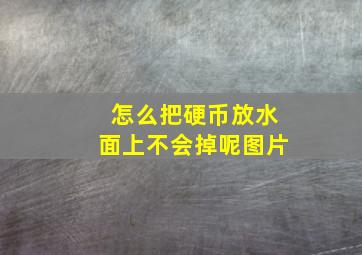 怎么把硬币放水面上不会掉呢图片