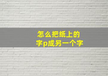 怎么把纸上的字p成另一个字