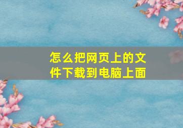 怎么把网页上的文件下载到电脑上面