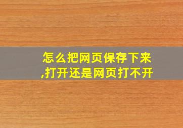 怎么把网页保存下来,打开还是网页打不开