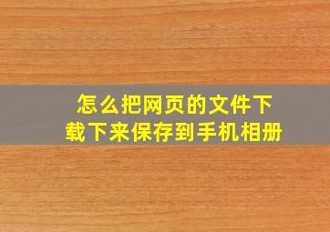 怎么把网页的文件下载下来保存到手机相册