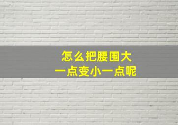 怎么把腰围大一点变小一点呢