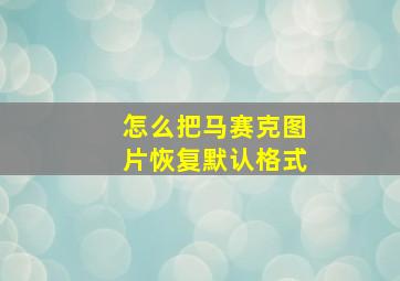 怎么把马赛克图片恢复默认格式