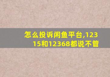 怎么投诉闲鱼平台,12315和12368都说不管