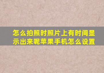 怎么拍照时照片上有时间显示出来呢苹果手机怎么设置