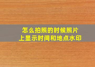 怎么拍照的时候照片上显示时间和地点水印