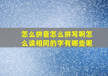 怎么拼音怎么拼写啊怎么读相同的字有哪些呢