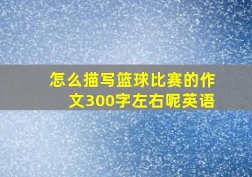 怎么描写篮球比赛的作文300字左右呢英语