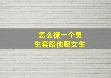 怎么撩一个男生套路他呢女生