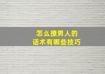 怎么撩男人的话术有哪些技巧