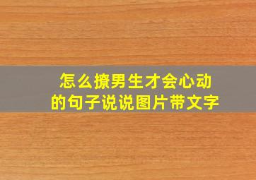 怎么撩男生才会心动的句子说说图片带文字