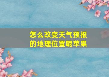 怎么改变天气预报的地理位置呢苹果