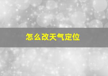 怎么改天气定位