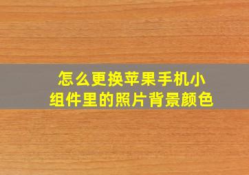 怎么更换苹果手机小组件里的照片背景颜色