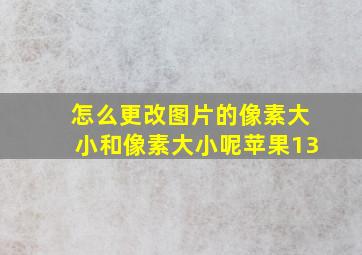 怎么更改图片的像素大小和像素大小呢苹果13