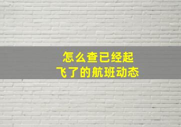 怎么查已经起飞了的航班动态