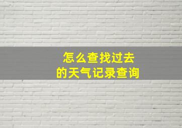 怎么查找过去的天气记录查询