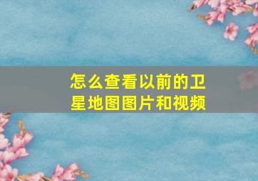 怎么查看以前的卫星地图图片和视频