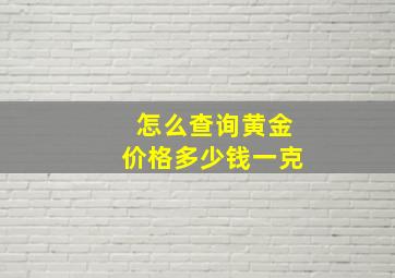 怎么查询黄金价格多少钱一克