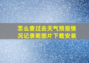 怎么查过去天气预报情况记录呢图片下载安装