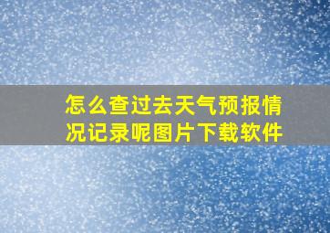 怎么查过去天气预报情况记录呢图片下载软件