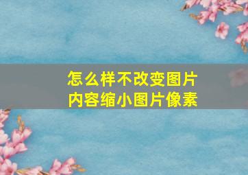 怎么样不改变图片内容缩小图片像素