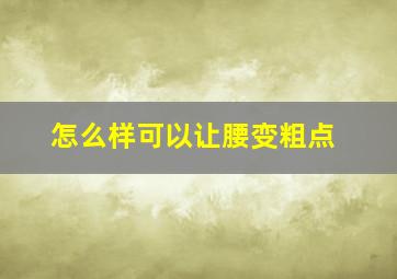 怎么样可以让腰变粗点