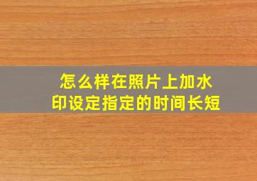 怎么样在照片上加水印设定指定的时间长短