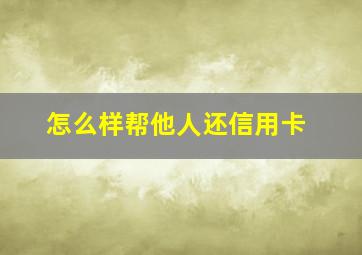 怎么样帮他人还信用卡