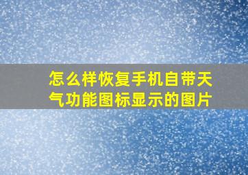 怎么样恢复手机自带天气功能图标显示的图片