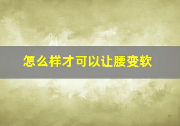 怎么样才可以让腰变软