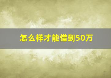 怎么样才能借到50万