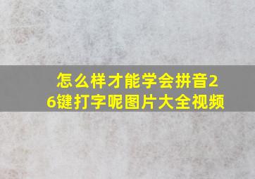 怎么样才能学会拼音26键打字呢图片大全视频