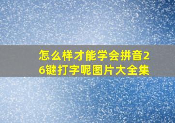 怎么样才能学会拼音26键打字呢图片大全集