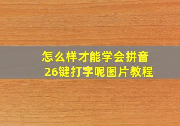 怎么样才能学会拼音26键打字呢图片教程