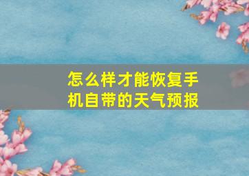 怎么样才能恢复手机自带的天气预报